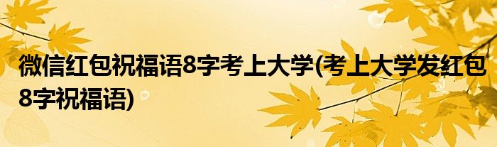 微信紅包祝福語8字考上大學(考上大學發(fā)紅包8字祝福語)