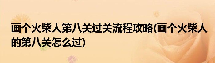 畫個(gè)火柴人第八關(guān)過(guò)關(guān)流程攻略(畫個(gè)火柴人的第八關(guān)怎么過(guò))
