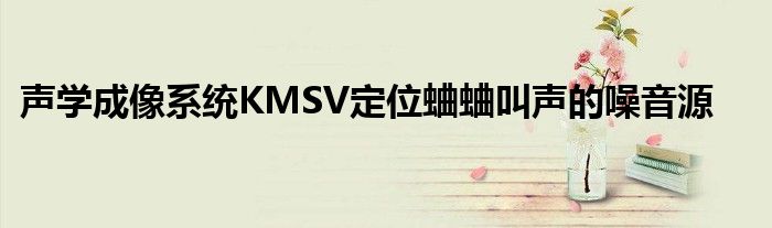 聲學成像系統KMSV定位蛐蛐叫聲的噪音源