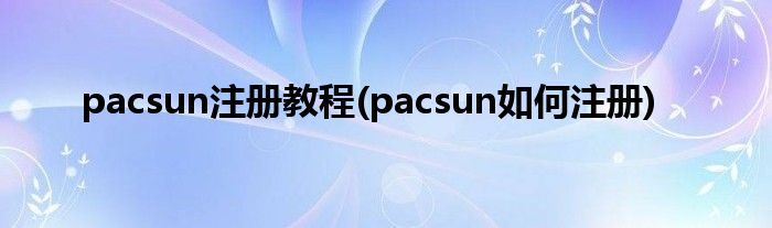 pacsun注冊教程(pacsun如何注冊)