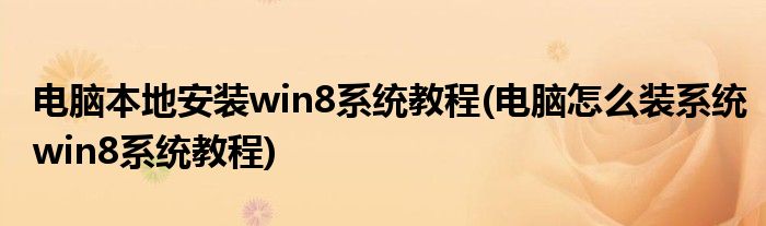 電腦本地安裝win8系統教程(電腦怎么裝系統win8系統教程)