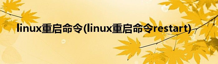 linux重啟命令(linux重啟命令restart)