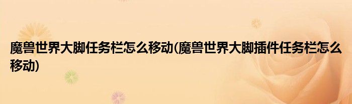 魔獸世界大腳任務欄怎么移動(魔獸世界大腳插件任務欄怎么移動)