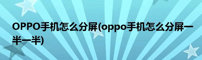OPPO手機怎么分屏(oppo手機怎么分屏一半一半)