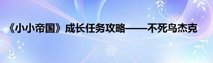 《小小帝國》成長任務攻略——不死鳥杰克