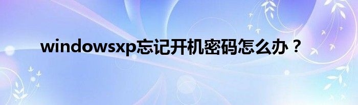 windowsxp忘記開機密碼怎么辦？