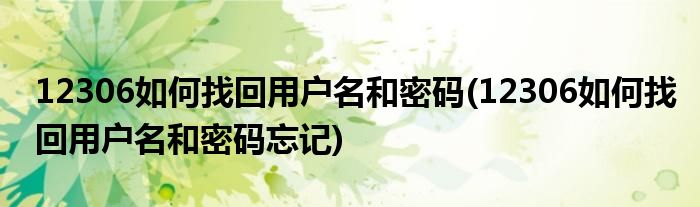 12306如何找回用戶名和密碼(12306如何找回用戶名和密碼忘記)