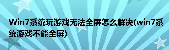Win7系統玩游戲無法全屏怎么解決(win7系統游戲不能全屏)