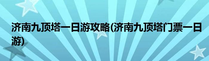 濟南九頂塔一日游攻略(濟南九頂塔門票一日游)