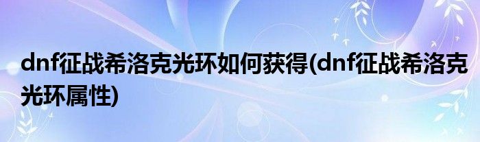 dnf征戰希洛克光環如何獲得(dnf征戰希洛克光環屬性)