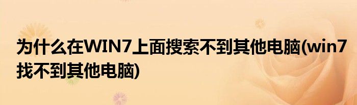 為什么在WIN7上面搜索不到其他電腦(win7找不到其他電腦)