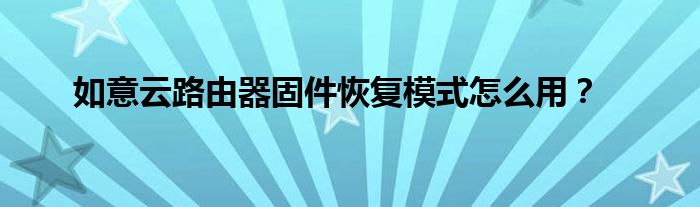 如意云路由器固件恢復模式怎么用？