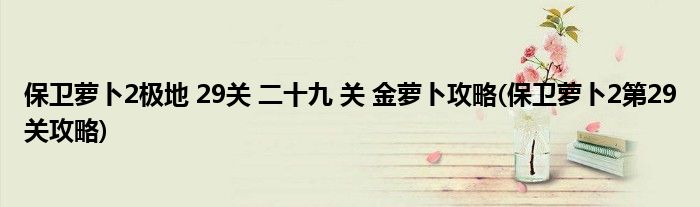 保衛(wèi)蘿卜2極地 29關(guān) 二十九 關(guān) 金蘿卜攻略(保衛(wèi)蘿卜2第29關(guān)攻略)