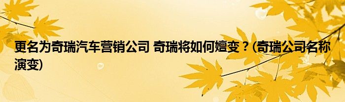 更名為奇瑞汽車營銷公司 奇瑞將如何嬗變？(奇瑞公司名稱演變)