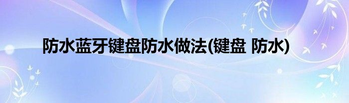 防水藍牙鍵盤防水做法(鍵盤 防水)