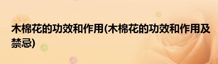 木棉花的功效和作用(木棉花的功效和作用及禁忌)
