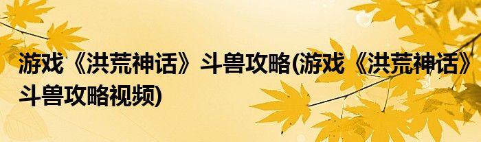 游戲《洪荒神話》斗獸攻略(游戲《洪荒神話》斗獸攻略視頻)