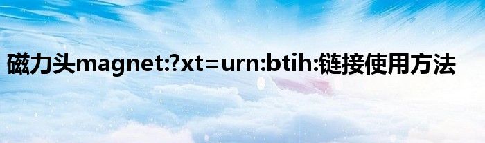 磁力頭magnet:?xt=urn:btih:鏈接使用方法