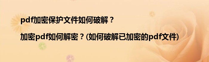 pdf加密保護(hù)文件如何破解？|加密pdf如何解密？(如何破解已加密的pdf文件)