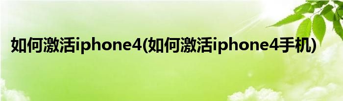 如何激活iphone4(如何激活iphone4手機(jī))