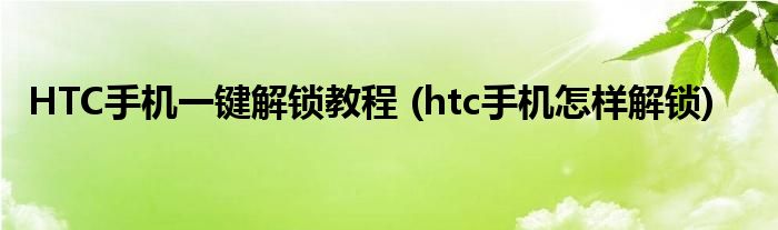 HTC手機(jī)一鍵解鎖教程 (htc手機(jī)怎樣解鎖)