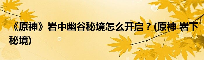 《原神》巖中幽谷秘境怎么開(kāi)啟？(原神 巖下秘境)
