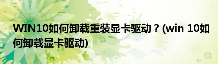 WIN10如何卸載重裝顯卡驅(qū)動(dòng)？(win 10如何卸載顯卡驅(qū)動(dòng))