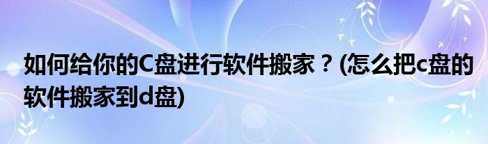 如何給你的C盤進行軟件搬家？(怎么把c盤的軟件搬家到d盤)