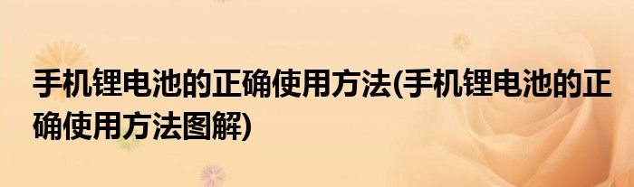 手機鋰電池的正確使用方法(手機鋰電池的正確使用方法圖解)
