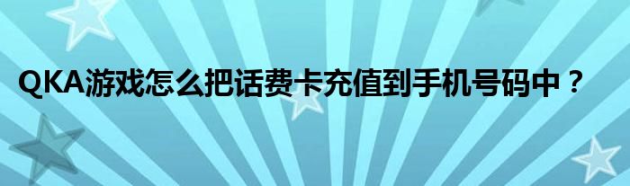 QKA游戲怎么把話費卡充值到手機號碼中？