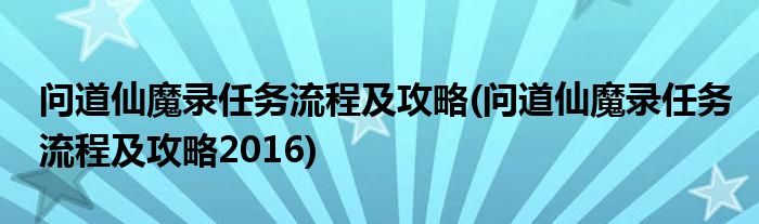 問(wèn)道仙魔錄任務(wù)流程及攻略(問(wèn)道仙魔錄任務(wù)流程及攻略2016)