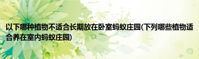 以下哪種植物不適合長(zhǎng)期放在臥室螞蟻莊園(下列哪些植物適合養(yǎng)在室內(nèi)螞蟻莊園)