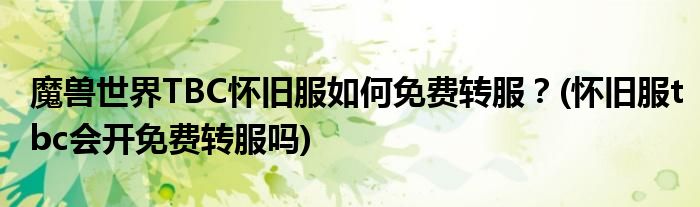 魔獸世界TBC懷舊服如何免費(fèi)轉(zhuǎn)服？(懷舊服tbc會(huì)開免費(fèi)轉(zhuǎn)服嗎)
