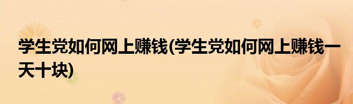 學生黨如何網(wǎng)上賺錢(學生黨如何網(wǎng)上賺錢一天十塊)