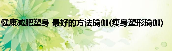 健康減肥塑身 最好的方法瑜伽(瘦身塑形瑜伽)