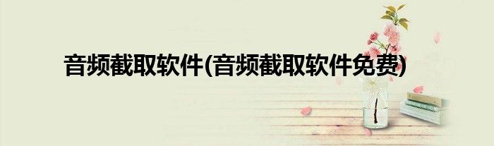 音頻截取軟件(音頻截取軟件免費(fèi))