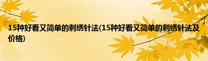 15種好看又簡(jiǎn)單的刺繡針?lè)?15種好看又簡(jiǎn)單的刺繡針?lè)皟r(jià)格)
