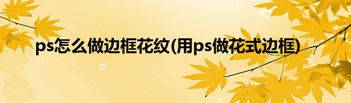ps怎么做邊框花紋(用ps做花式邊框)