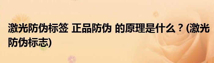 激光防偽標簽 正品防偽 的原理是什么？(激光防偽標志)