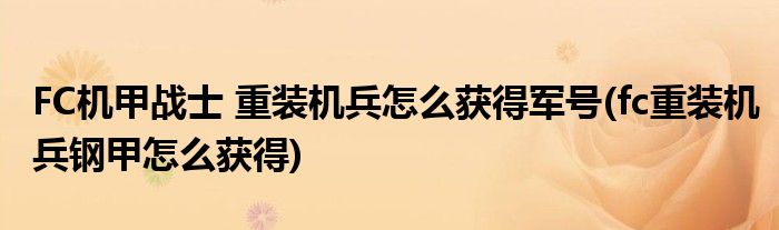 FC機(jī)甲戰(zhàn)士 重裝機(jī)兵怎么獲得軍號(fc重裝機(jī)兵鋼甲怎么獲得)