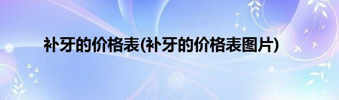 補(bǔ)牙的價(jià)格表(補(bǔ)牙的價(jià)格表圖片)
