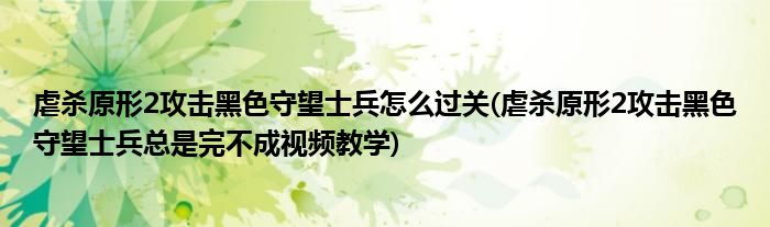 虐殺原形2攻擊黑色守望士兵怎么過關(guān)(虐殺原形2攻擊黑色守望士兵總是完不成視頻教學)