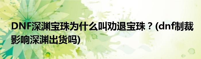DNF深淵寶珠為什么叫勸退寶珠？(dnf制裁影響深淵出貨嗎)