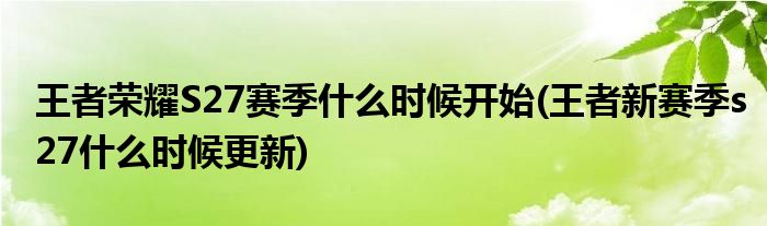 王者榮耀S27賽季什么時(shí)候開始(王者新賽季s27什么時(shí)候更新)