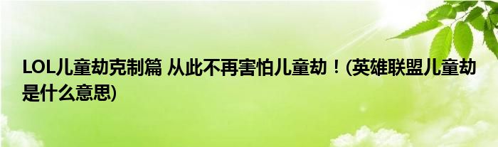 LOL兒童劫克制篇 從此不再害怕兒童劫！(英雄聯(lián)盟兒童劫是什么意思)
