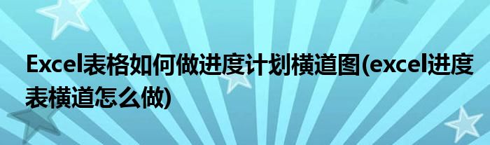 Excel表格如何做進(jìn)度計(jì)劃橫道圖(excel進(jìn)度表橫道怎么做)