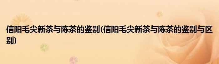信陽毛尖新茶與陳茶的鑒別(信陽毛尖新茶與陳茶的鑒別與區(qū)別)