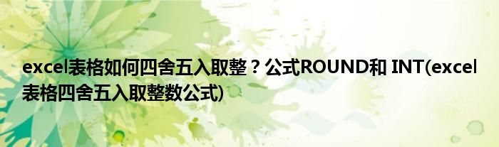 excel表格如何四舍五入取整？公式ROUND和 INT(excel表格四舍五入取整數(shù)公式)