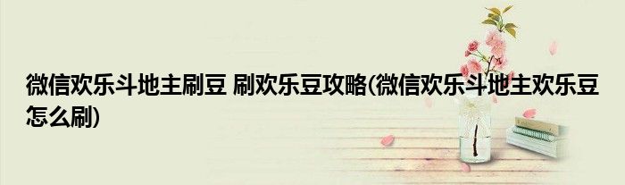 微信歡樂(lè)斗地主刷豆 刷歡樂(lè)豆攻略(微信歡樂(lè)斗地主歡樂(lè)豆怎么刷)