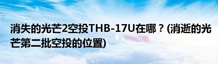 消失的光芒2空投THB-17U在哪？(消逝的光芒第二批空投的位置)